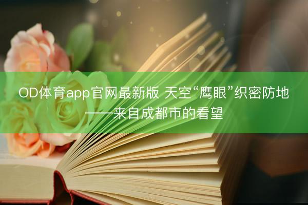 OD体育app官网最新版 天空“鹰眼”织密防地——来自成都市的看望