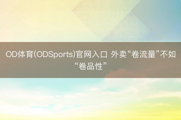 OD体育(ODSports)官网入口 外卖“卷流量”不如“卷品性”