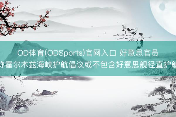 OD体育(ODSports)官网入口 好意思官员称霍尔木兹海峡护航倡议或不包含好意思舰径直护航
