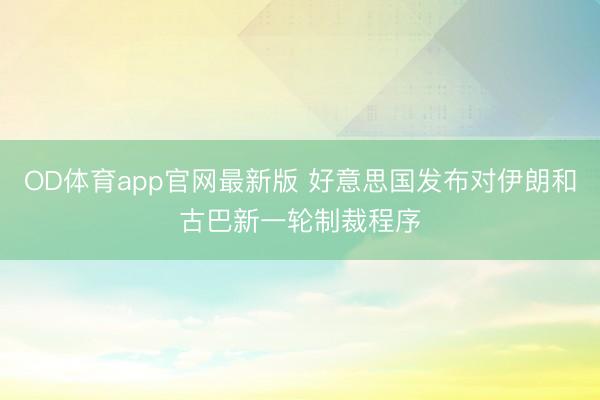 OD体育app官网最新版 好意思国发布对伊朗和古巴新一轮制裁程序