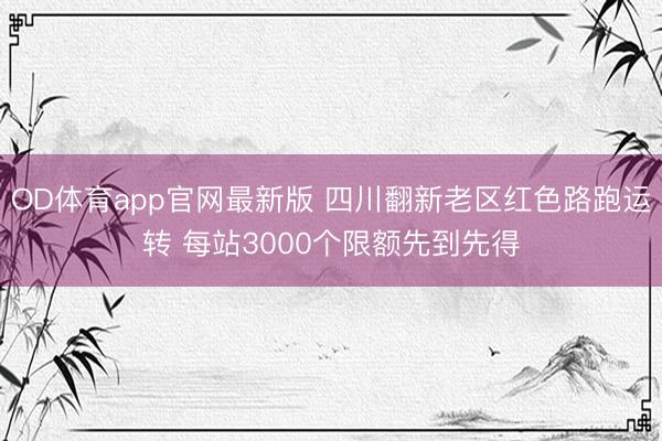 OD体育app官网最新版 四川翻新老区红色路跑运转 每站3000个限额先到先得