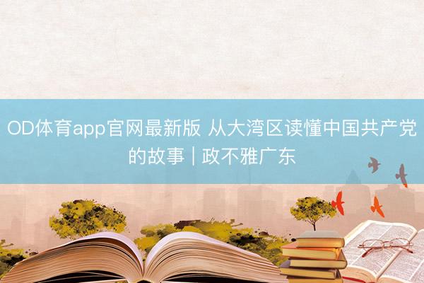 OD体育app官网最新版 从大湾区读懂中国共产党的故事 | 政不雅广东