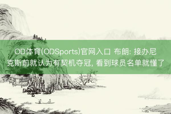 OD体育(ODSports)官网入口 布朗: 接办尼克斯前就认为有契机夺冠， 看到球员名单就懂了