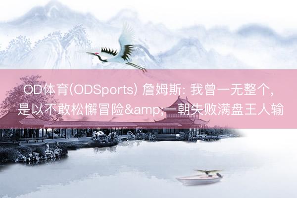 OD体育(ODSports) 詹姆斯: 我曾一无整个， 是以不敢松懈冒险&一朝失败满盘王人输