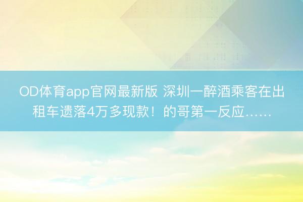 OD体育app官网最新版 深圳一醉酒乘客在出租车遗落4万多现款！的哥第一反应……