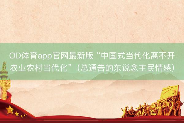 OD体育app官网最新版 “中国式当代化离不开农业农村当代化”（总通告的东说念主民情感）
