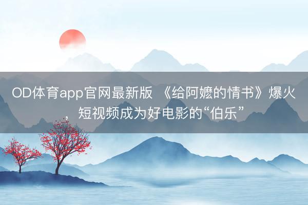 OD体育app官网最新版 《给阿嬷的情书》爆火，短视频成为好电影的“伯乐”
