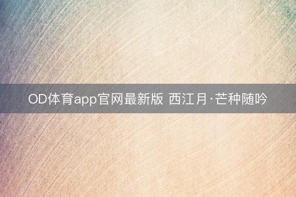 OD体育app官网最新版 西江月·芒种随吟
