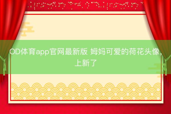 OD体育app官网最新版 姆妈可爱的荷花头像，上新了