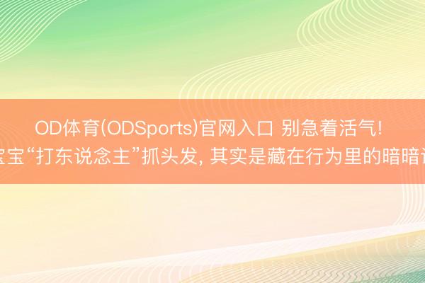 OD体育(ODSports)官网入口 别急着活气! 宝宝“打东说念主”抓头发， 其实是藏在行为里的暗暗话