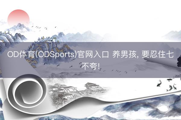 OD体育(ODSports)官网入口 养男孩， 要忍住七不夸!